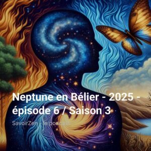Lire la suite à propos de l’article Neptune en Bélier – 2025 – épisode 6 / Saison 3